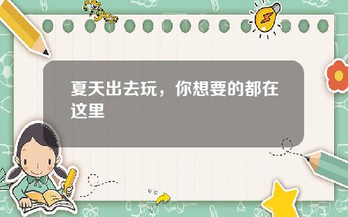 夏天出去玩，你想要的都在这里