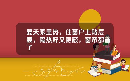 夏天家里热，往窗户上贴层膜，隔热好又隐蔽，窗帘都省了