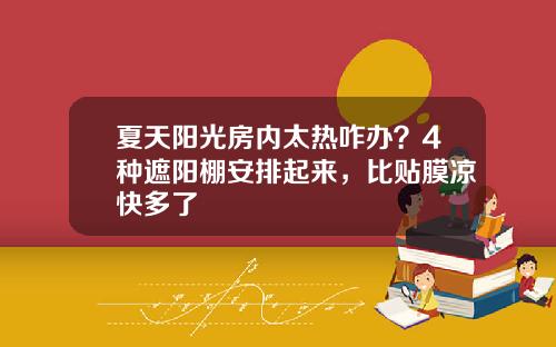 夏天阳光房内太热咋办？4种遮阳棚安排起来，比贴膜凉快多了