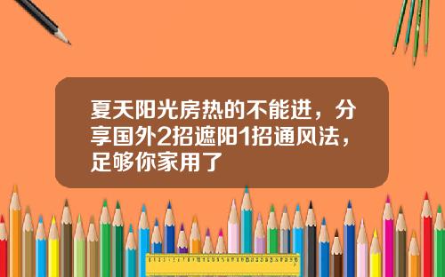 夏天阳光房热的不能进，分享国外2招遮阳1招通风法，足够你家用了