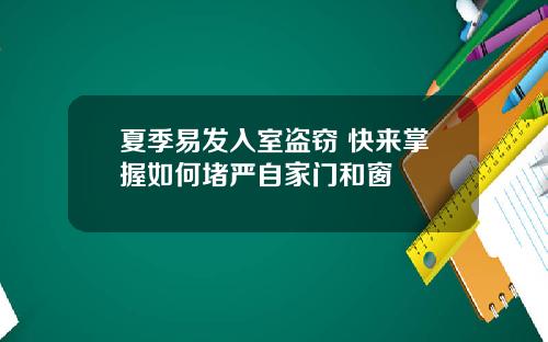 夏季易发入室盗窃 快来掌握如何堵严自家门和窗