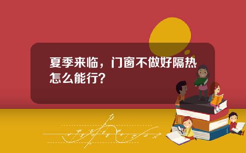 夏季来临，门窗不做好隔热怎么能行？