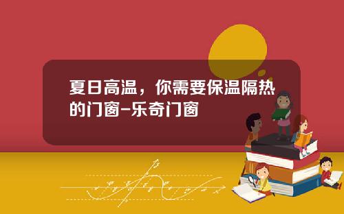 夏日高温，你需要保温隔热的门窗-乐奇门窗