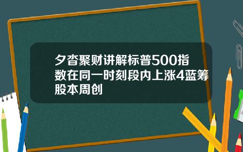 夕沓聚财讲解标普500指数在同一时刻段内上涨4蓝筹股本周创