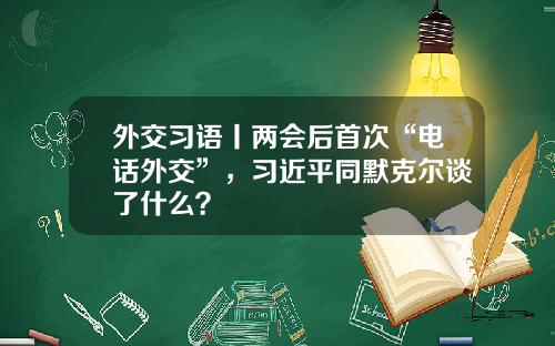 外交习语丨两会后首次“电话外交”，习近平同默克尔谈了什么？