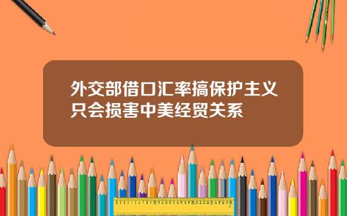 外交部借口汇率搞保护主义只会损害中美经贸关系