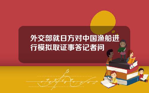 外交部就日方对中国渔船进行模拟取证事答记者问