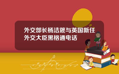 外交部长杨洁篪与英国新任外交大臣黑格通电话