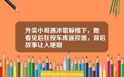 外卖小哥遇冰雹躲楼下，她看见后狂按车库遥控器，背后故事让人哽咽
