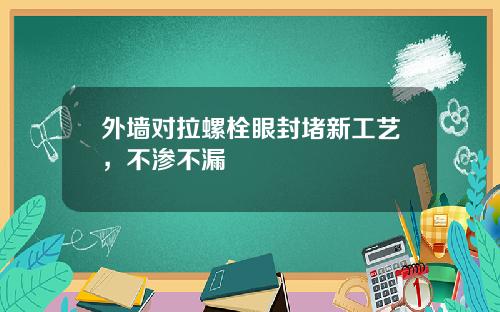 外墙对拉螺栓眼封堵新工艺，不渗不漏
