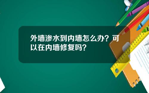 外墙渗水到内墙怎么办？可以在内墙修复吗？