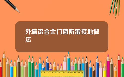 外墙铝合金门窗防雷接地做法