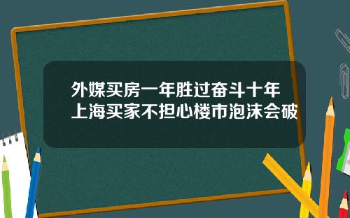 外媒买房一年胜过奋斗十年上海买家不担心楼市泡沫会破