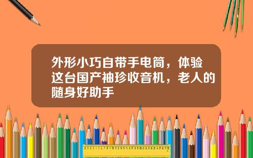 外形小巧自带手电筒，体验这台国产袖珍收音机，老人的随身好助手