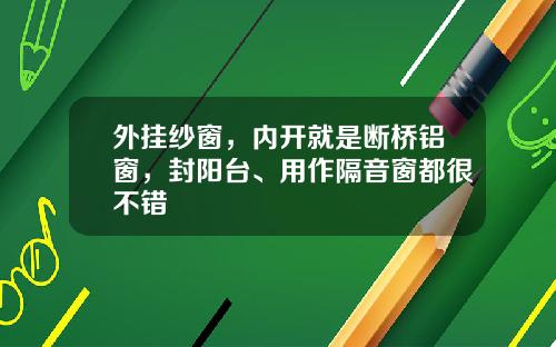 外挂纱窗，内开就是断桥铝窗，封阳台、用作隔音窗都很不错
