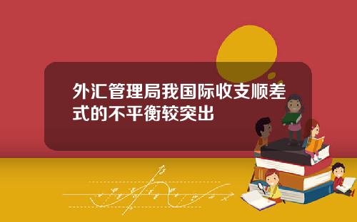 外汇管理局我国际收支顺差式的不平衡较突出