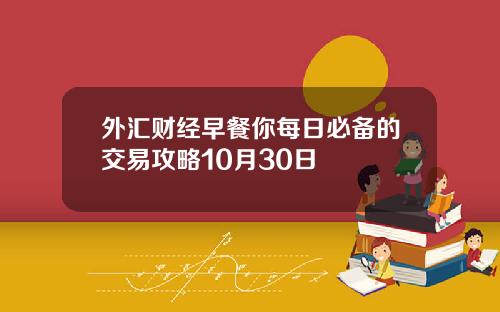 外汇财经早餐你每日必备的交易攻略10月30日