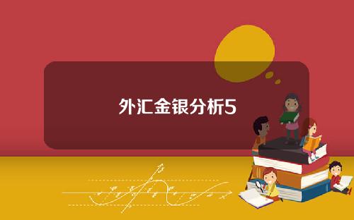 外汇金银分析5 外汇金银分析5