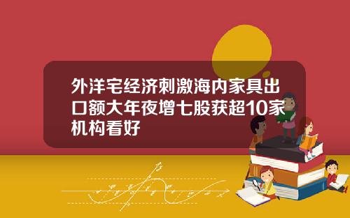 外洋宅经济刺激海内家具出口额大年夜增七股获超10家机构看好