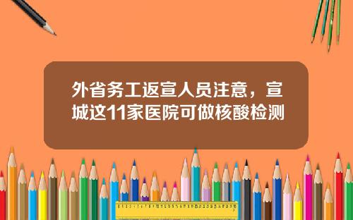 外省务工返宣人员注意，宣城这11家医院可做核酸检测