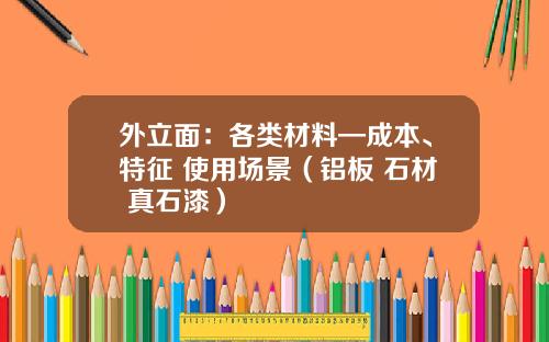 外立面：各类材料—成本、特征+使用场景（铝板+石材+真石漆）