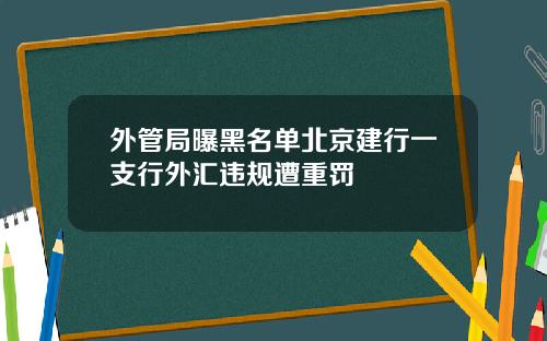外管局曝黑名单北京建行一支行外汇违规遭重罚