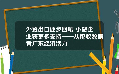 外贸出口逐步回暖 小微企业获更多支持——从税收数据看广东经济活力