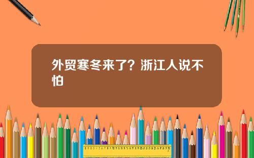 外贸寒冬来了？浙江人说不怕