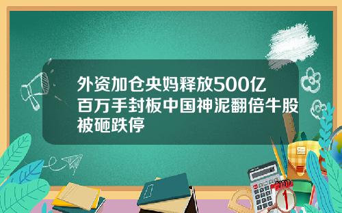 外资加仓央妈释放500亿百万手封板中国神泥翻倍牛股被砸跌停