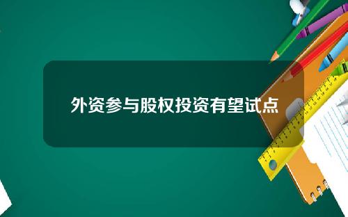 外资参与股权投资有望试点