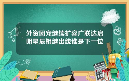 外资团宠继续扩容广联达启明星辰相继出线谁是下一位