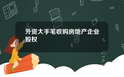 外资大手笔收购房地产企业股权