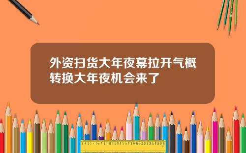 外资扫货大年夜幕拉开气概转换大年夜机会来了