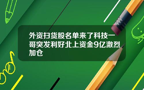外资扫货股名单来了科技一哥突发利好北上资金9亿激烈加仓