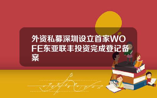 外资私募深圳设立首家WOFE东亚联丰投资完成登记备案