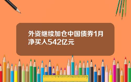 外资继续加仓中国债券1月净买入542亿元