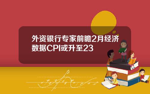 外资银行专家前瞻2月经济数据CPI或升至23