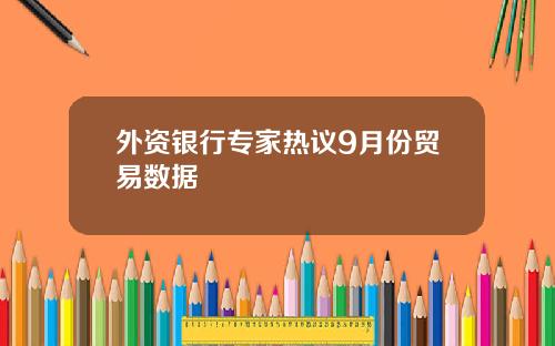 外资银行专家热议9月份贸易数据