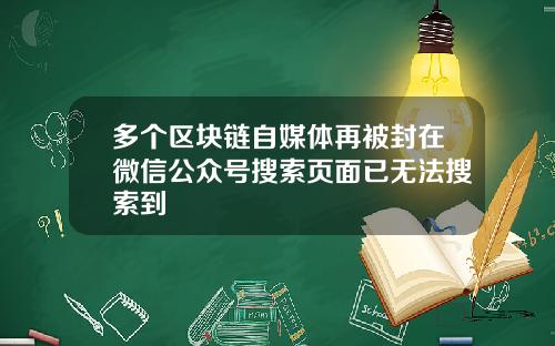 多个区块链自媒体再被封在微信公众号搜索页面已无法搜索到