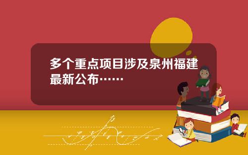 多个重点项目涉及泉州福建最新公布……