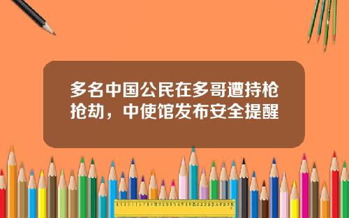 多名中国公民在多哥遭持枪抢劫，中使馆发布安全提醒