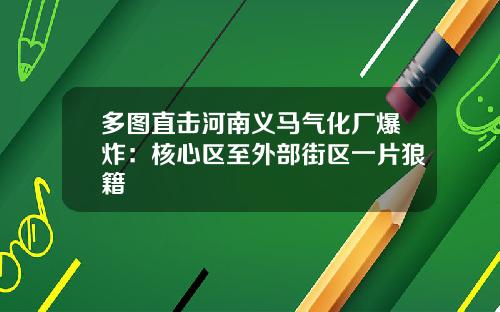 多图直击河南义马气化厂爆炸：核心区至外部街区一片狼籍