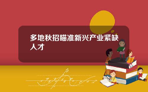 多地秋招瞄准新兴产业紧缺人才