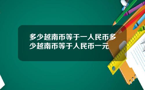 多少越南币等于一人民币多少越南币等于人民币一元
