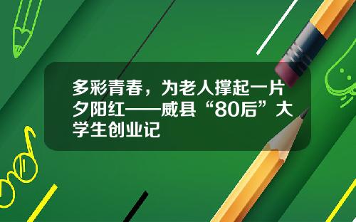 多彩青春，为老人撑起一片夕阳红——威县“80后”大学生创业记