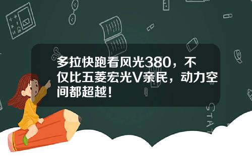 多拉快跑看风光380，不仅比五菱宏光V亲民，动力空间都超越！