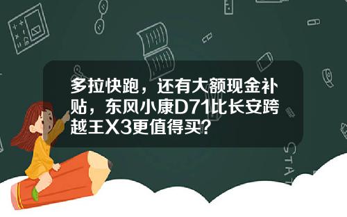 多拉快跑，还有大额现金补贴，东风小康D71比长安跨越王X3更值得买？