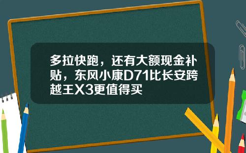 多拉快跑，还有大额现金补贴，东风小康D71比长安跨越王X3更值得买