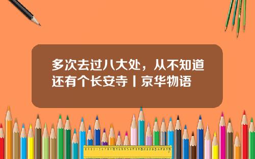 多次去过八大处，从不知道还有个长安寺丨京华物语