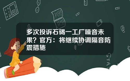 多次投诉石碣一工厂噪音未果？官方：将继续协调隔音防震措施